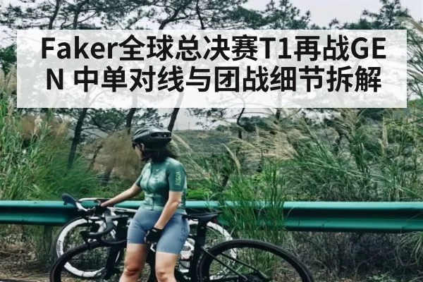 Faker全球总决赛T1再战GEN 中单对线与团战细节拆解