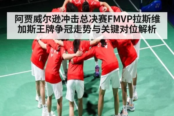 阿贾威尔逊冲击总决赛FMVP拉斯维加斯王牌争冠走势与关键对位解析