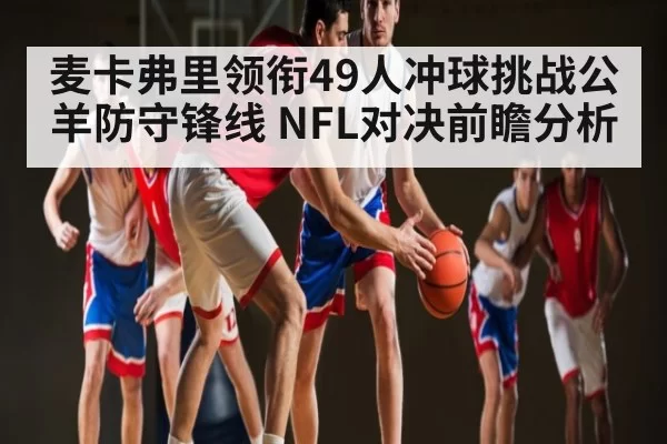 麦卡弗里领衔49人冲球挑战公羊防守锋线 NFL对决前瞻分析